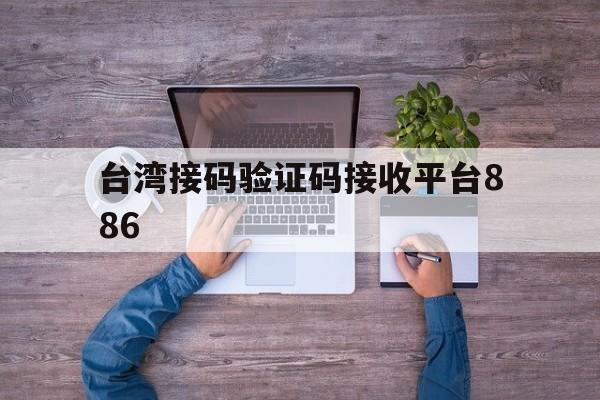 台湾接码验证码接收平台886 台湾接码验证码接收平台886