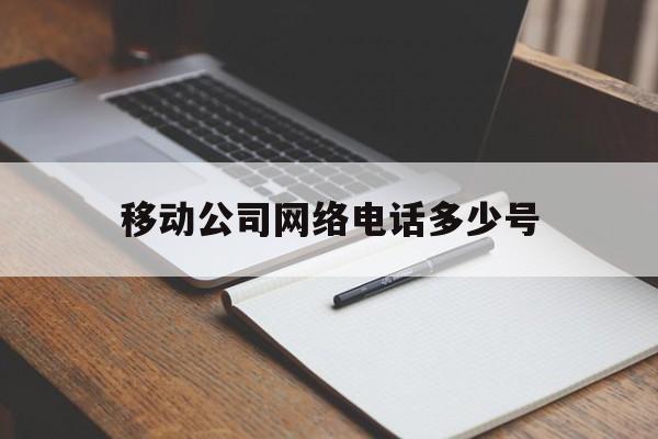 移动公司网络电话多少号 移动公司网络电话多少号