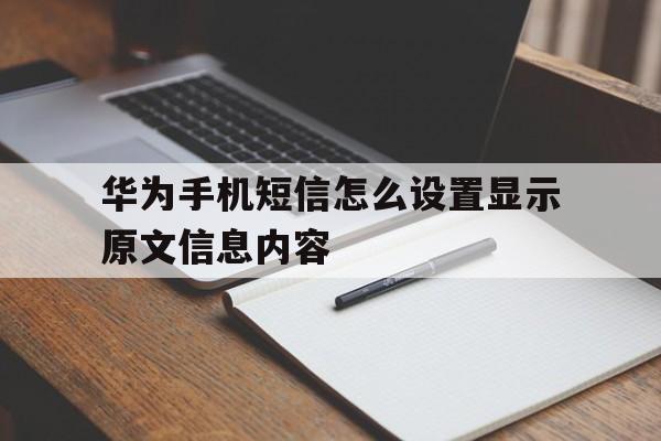 华为手机短信怎么设置显示原文信息内容的简单介绍 华为手机短信怎么设置显示原文信息内容的简单介绍