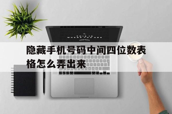隐藏手机号码中间四位数表格怎么弄出来 隐藏手机号码中间四位数表格怎么弄出来