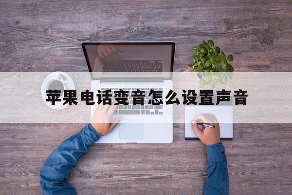 苹果电话变音怎么设置声音 苹果电话变音怎么设置声音