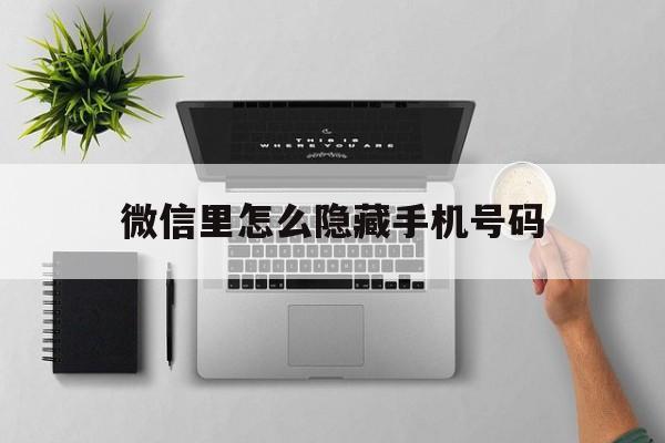 微信里怎么隐藏手机号码 微信里怎么隐藏手机号码
