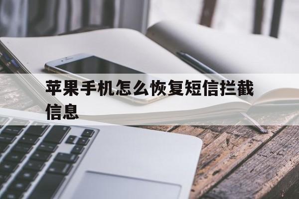 苹果手机怎么恢复短信拦截信息 苹果手机怎么恢复短信拦截信息
