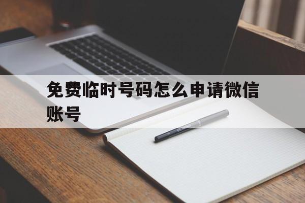 免费临时号码怎么申请微信账号 免费临时号码怎么申请微信账号