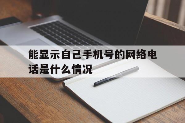 能显示自己手机号的网络电话是什么情况的简单介绍 能显示自己手机号的网络电话是什么情况的简单介绍