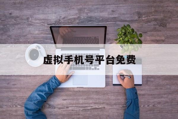 虚拟手机号平台免费 虚拟手机号平台免费