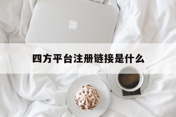 四方平台注册链接是什么 四方平台注册链接是什么