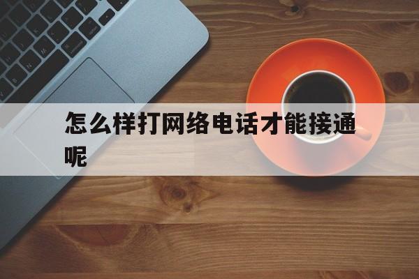 怎么样打网络电话才能接通呢 怎么样打网络电话才能接通呢