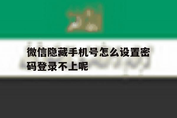 微信隐藏手机号怎么设置密码登录不上呢的简单介绍 微信隐藏手机号怎么设置密码登录不上呢的简单介绍
