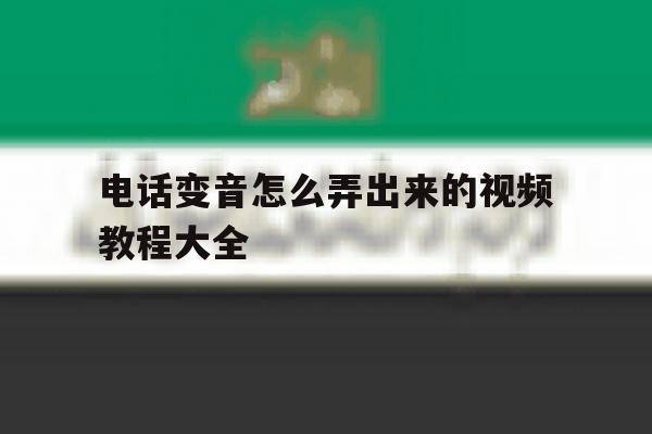 电话变音怎么弄出来的视频教程大全 电话变音怎么弄出来的视频教程大全
