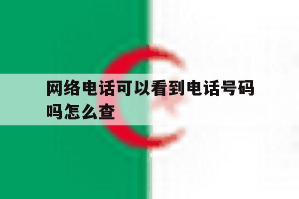 网络电话可以看到电话号码吗怎么查 网络电话可以看到电话号码吗怎么查