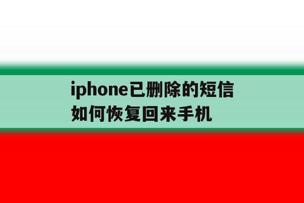 包含iphone已删除的短信如何恢复回来手机的词条 包含iphone已删除的短信如何恢复回来手机的词条