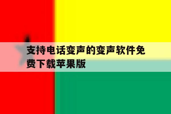 支持电话变声的变声软件免费下载苹果版的简单介绍 支持电话变声的变声软件免费下载苹果版的简单介绍