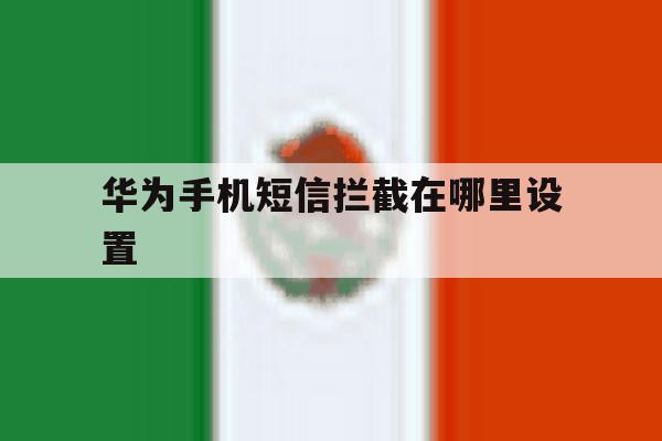 华为手机短信拦截在哪里设置 华为手机短信拦截在哪里设置