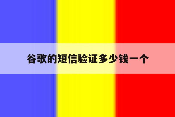 谷歌的短信验证多少钱一个 谷歌的短信验证多少钱一个