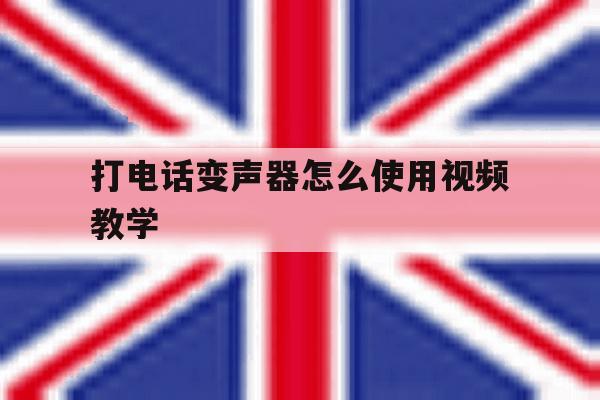 打电话变声器怎么使用视频教学 打电话变声器怎么使用视频教学