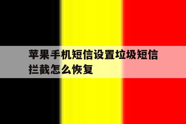 苹果手机短信设置垃圾短信拦截怎么恢复 苹果手机短信设置垃圾短信拦截怎么恢复