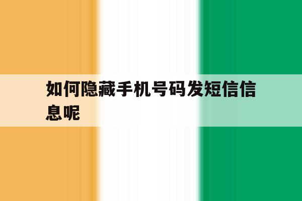 如何隐藏手机号码发短信信息呢 如何隐藏手机号码发短信信息呢