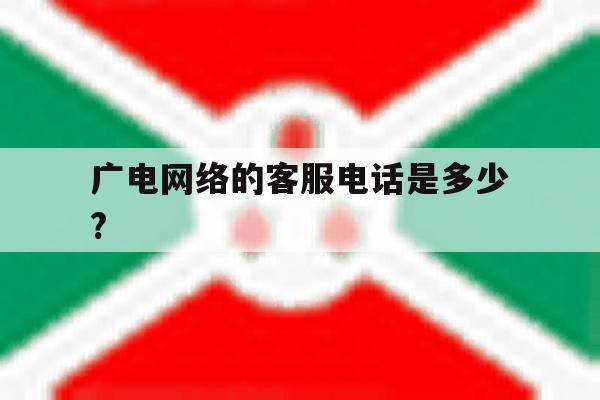 广电网络的客服电话是多少?的简单介绍 广电网络的客服电话是多少?的简单介绍