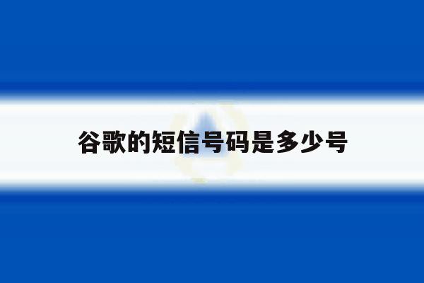 谷歌的短信号码是多少号 谷歌的短信号码是多少号
