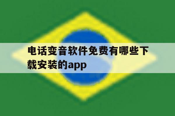 关于电话变音软件免费有哪些下载安装的app的信息 关于电话变音软件免费有哪些下载安装的app的信息