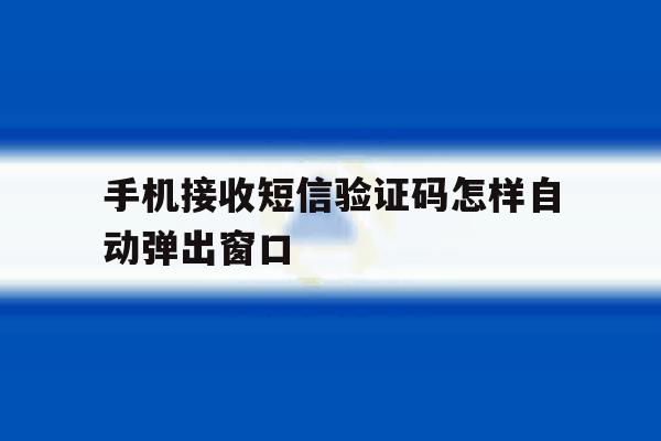 手机接收短信验证码怎样自动弹出窗口 手机接收短信验证码怎样自动弹出窗口