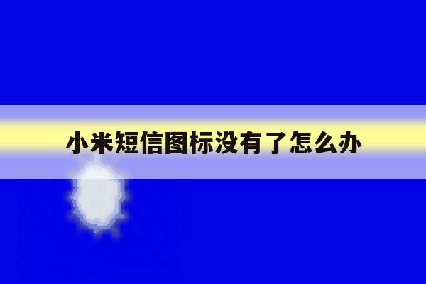 小米短信图标没有了怎么办 小米短信图标没有了怎么办