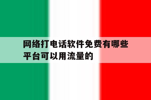 网络打电话软件免费有哪些平台可以用流量的的简单介绍 网络打电话软件免费有哪些平台可以用流量的的简单介绍