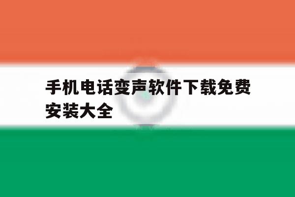 手机电话变声软件下载免费安装大全 手机电话变声软件下载免费安装大全