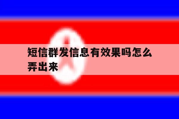 短信群发信息有效果吗怎么弄出来 短信群发信息有效果吗怎么弄出来
