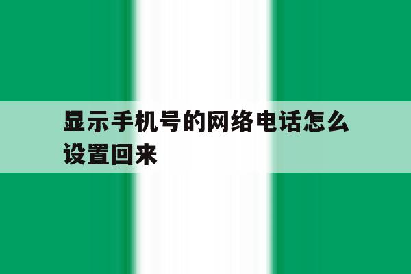 显示手机号的网络电话怎么设置回来 显示手机号的网络电话怎么设置回来