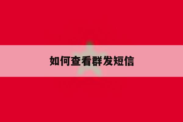 如何查看群发短信 如何查看群发短信