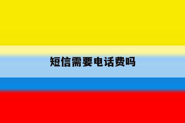短信需要电话费吗 短信需要电话费吗