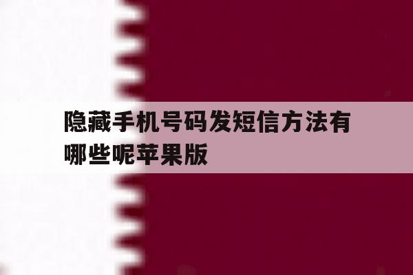 关于隐藏手机号码发短信方法有哪些呢苹果版的信息 关于隐藏手机号码发短信方法有哪些呢苹果版的信息