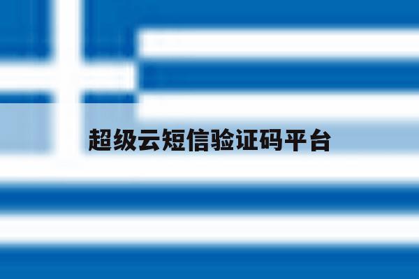 超级云短信验证码平台 超级云短信验证码平台
