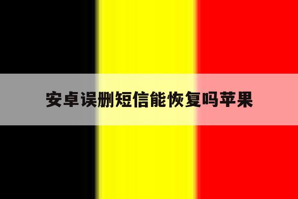 安卓误删短信能恢复吗苹果 安卓误删短信能恢复吗苹果