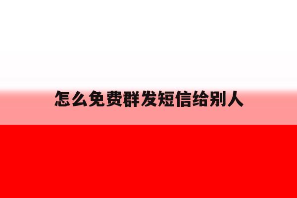 怎么免费群发短信给别人 怎么免费群发短信给别人