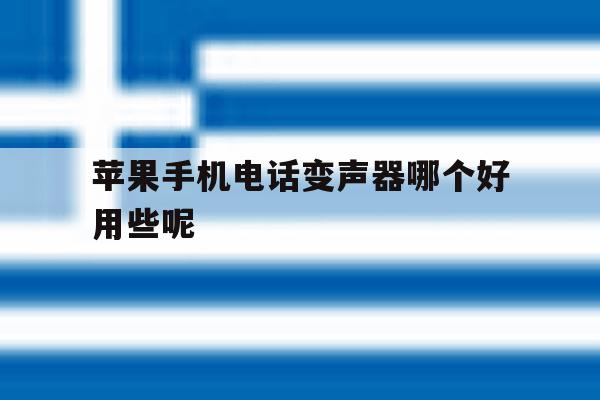 苹果手机电话变声器哪个好用些呢 苹果手机电话变声器哪个好用些呢