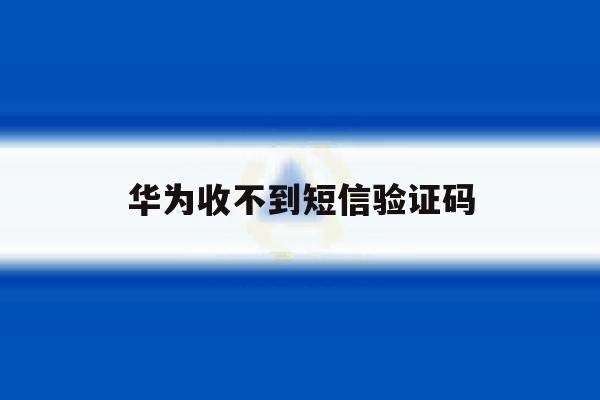 华为收不到短信验证码 华为收不到短信验证码
