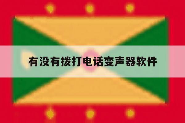 有没有拨打电话变声器软件 有没有拨打电话变声器软件