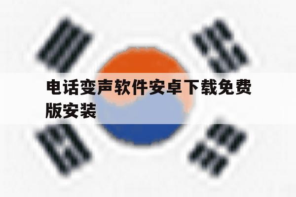 电话变声软件安卓下载免费版安装 电话变声软件安卓下载免费版安装