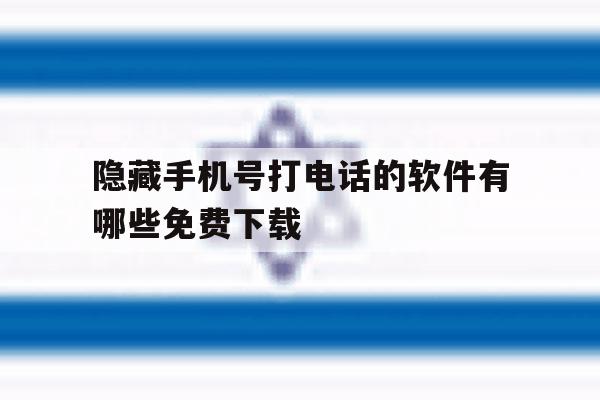 隐藏手机号打电话的软件有哪些免费下载 隐藏手机号打电话的软件有哪些免费下载