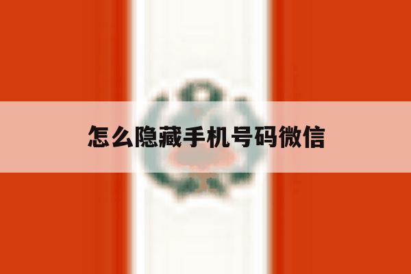 怎么隐藏手机号码微信 怎么隐藏手机号码微信