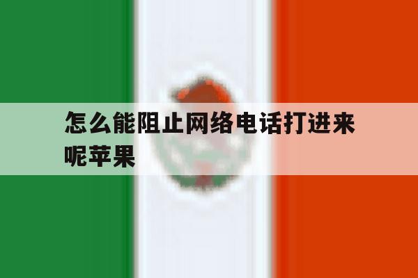 怎么能阻止网络电话打进来呢苹果 怎么能阻止网络电话打进来呢苹果