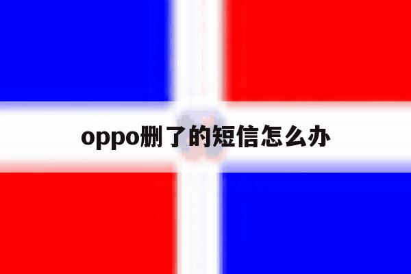 oppo删了的短信怎么办 oppo删了的短信怎么办