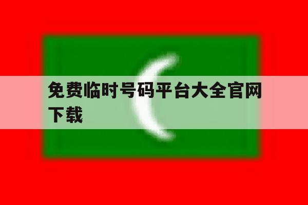 免费临时号码平台大全官网下载 免费临时号码平台大全官网下载