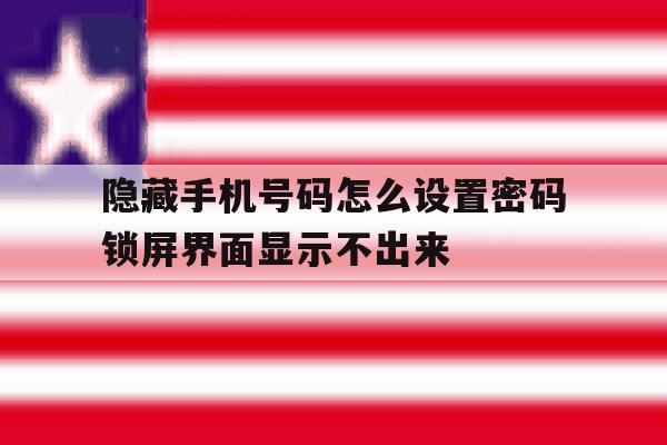 包含隐藏手机号码怎么设置密码锁屏界面显示不出来的词条 包含隐藏手机号码怎么设置密码锁屏界面显示不出来的词条