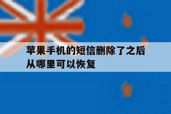 苹果手机的短信删除了之后从哪里可以恢复 苹果手机的短信删除了之后从哪里可以恢复