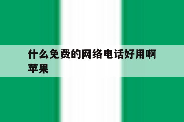 什么免费的网络电话好用啊苹果 什么免费的网络电话好用啊苹果