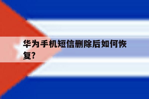 华为手机短信删除后如何恢复? 华为手机短信删除后如何恢复?